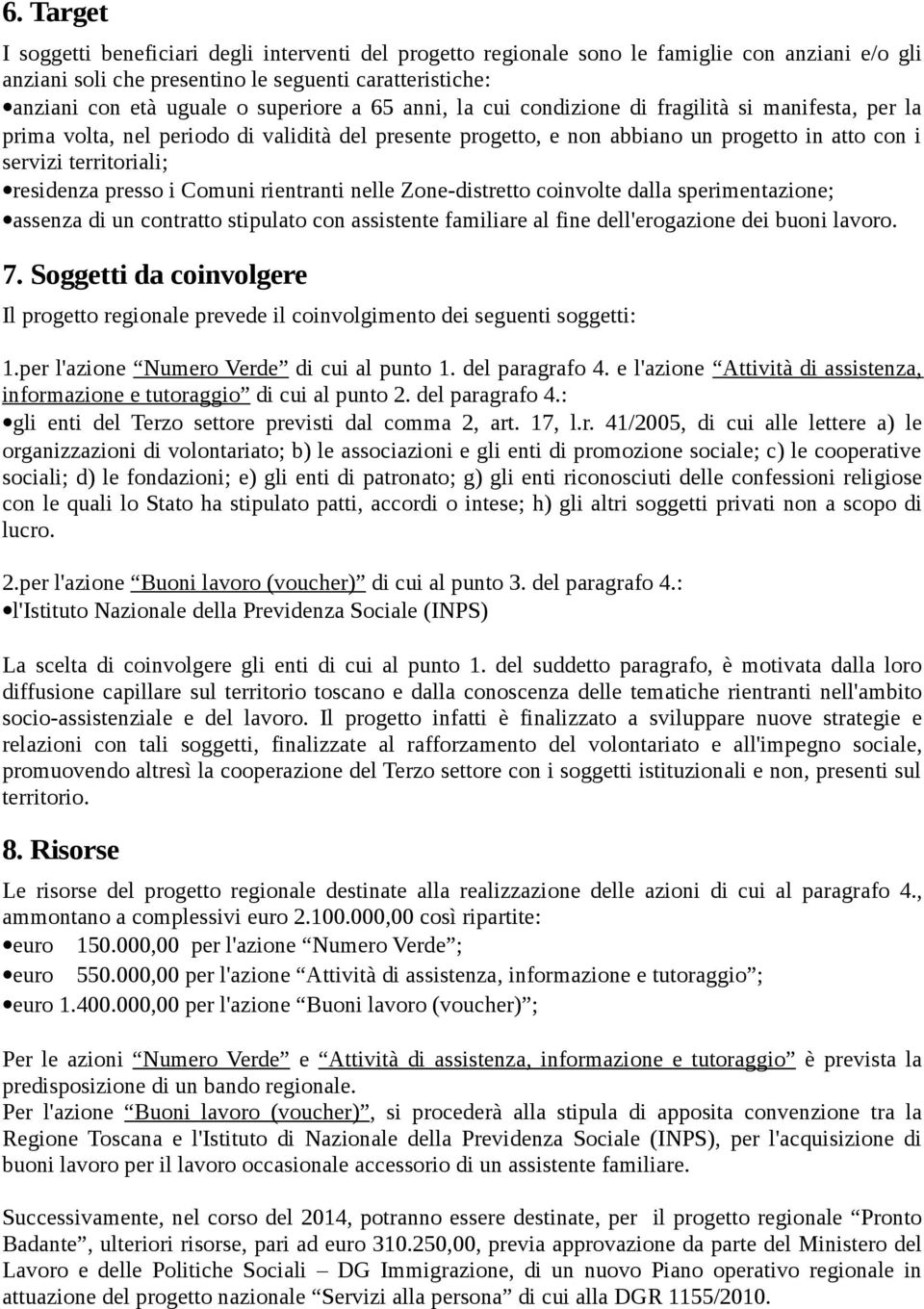 residenza presso i Comuni rientranti nelle Zone-distretto coinvolte dalla sperimentazione; assenza di un contratto stipulato con assistente familiare al fine dell'erogazione dei buoni lavoro. 7.