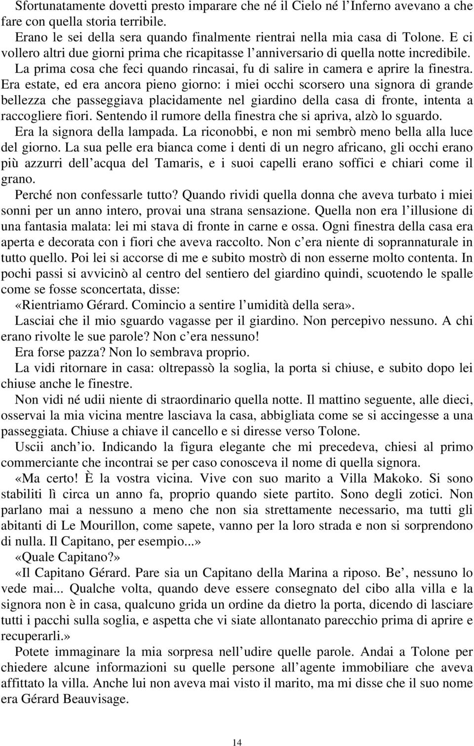 Era estate, ed era ancora pieno giorno: i miei occhi scorsero una signora di grande bellezza che passeggiava placidamente nel giardino della casa di fronte, intenta a raccogliere fiori.