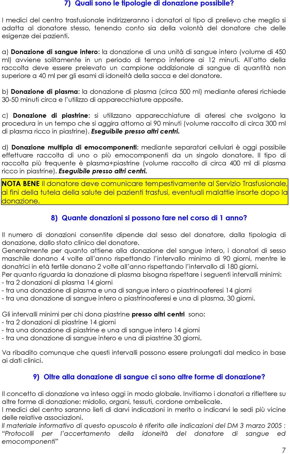 a) Donazione di sangue intero: la donazione di una unità di sangue intero (volume di 450 ml) avviene solitamente in un periodo di tempo inferiore ai 12 minuti.