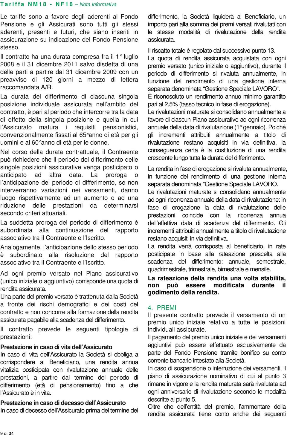 Il contratto ha una durata compresa fra il 1 luglio 2008 e il 31 dicembre 2011 salvo disdetta di una delle parti a partire dal 31 dicembre 2009 con un preavviso di 120 giorni a mezzo di lettera