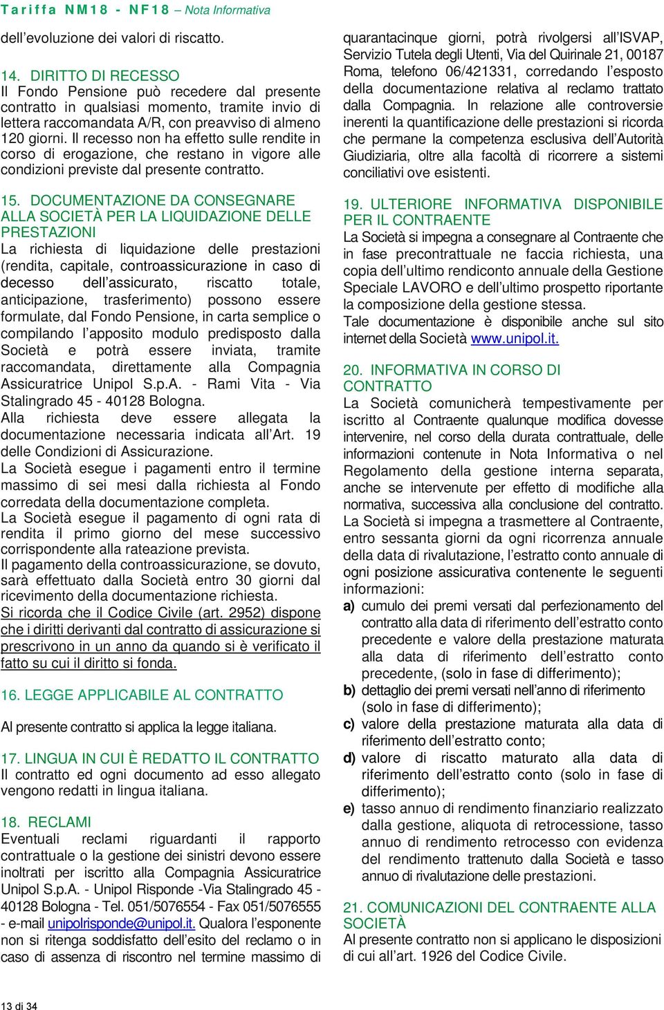 Il recesso non ha effetto sulle rendite in corso di erogazione, che restano in vigore alle condizioni previste dal presente contratto. 15.