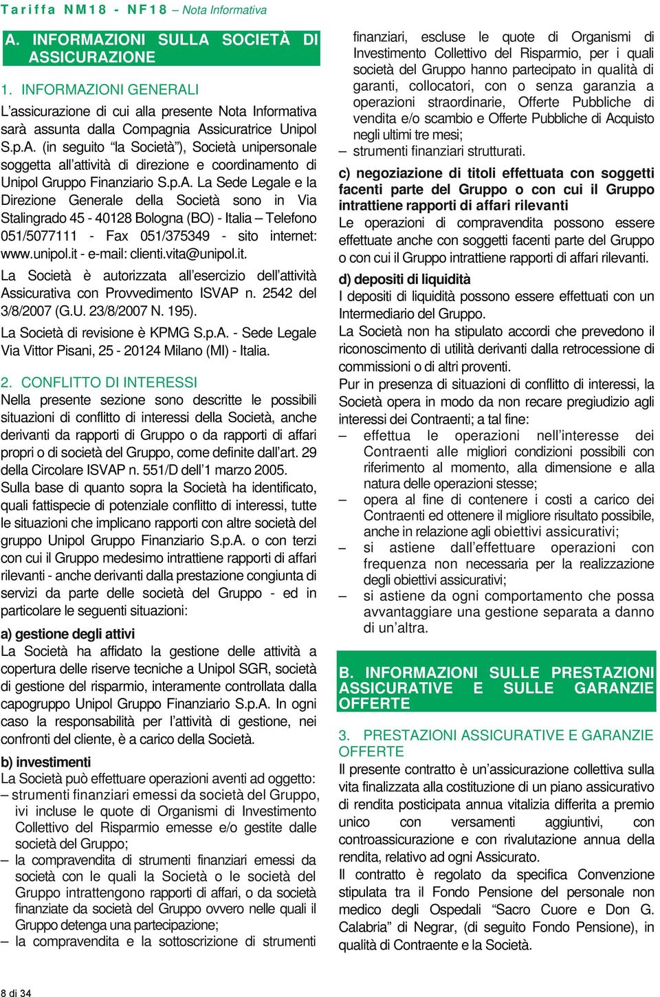 p.A. La Sede Legale e la Direzione Generale della Società sono in Via Stalingrado 45 40128 Bologna (BO) Italia Telefono 051/5077111 Fax 051/375349 sito internet: www.unipol.it email: clienti.