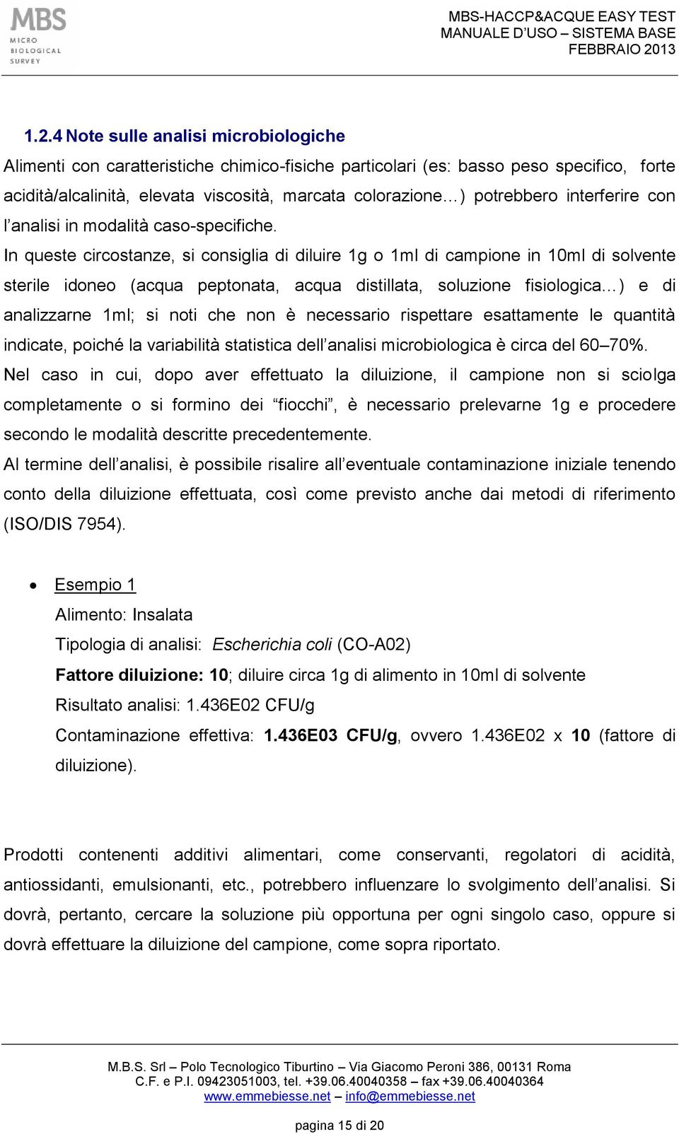 In queste circostanze, si consiglia di diluire 1g o 1ml di campione in 10ml di solvente sterile idoneo (acqua peptonata, acqua distillata, soluzione fisiologica ) e di analizzarne 1ml; si noti che