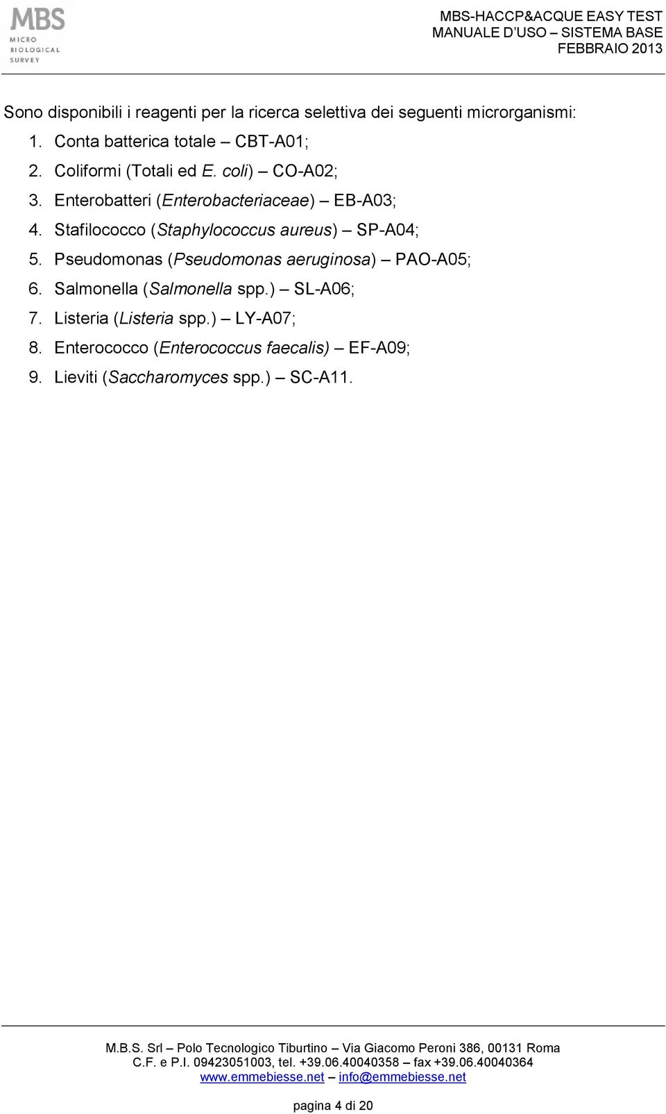 Stafilococco (Staphylococcus aureus) SP-A04; 5. Pseudomonas (Pseudomonas aeruginosa) PAO-A05; 6.