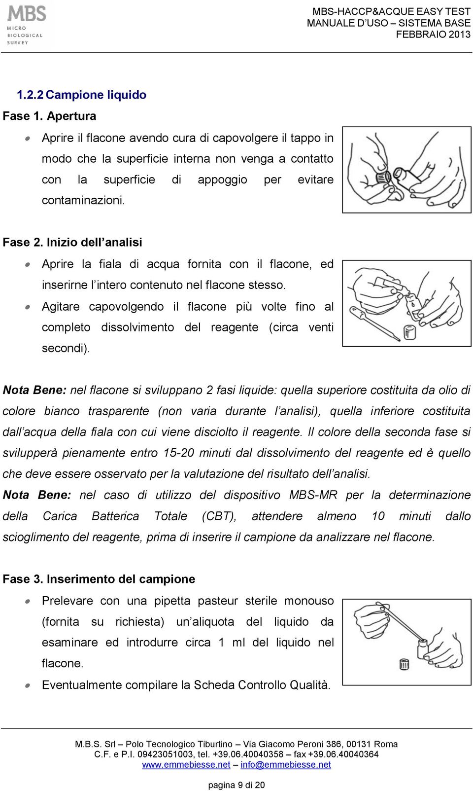 Inizio dell analisi Aprire la fiala di acqua fornita con il flacone, ed inserirne l intero contenuto nel flacone stesso.