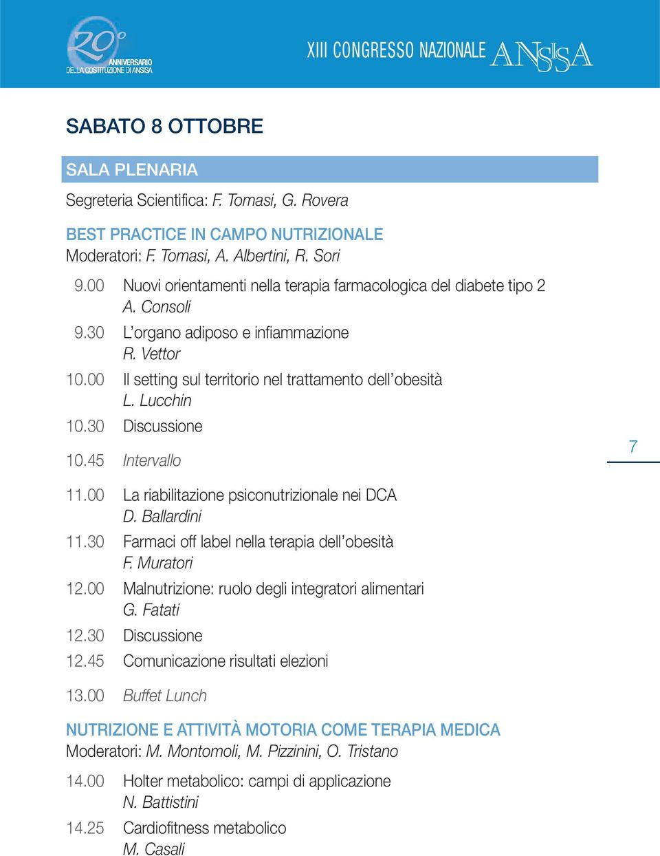 Lucchin 10.30 Discussione 10.45 Intervallo 7 11.00 La riabilitazione psiconutrizionale nei DCA D. Ballardini 11.30 Farmaci off label nella terapia dell obesità F. Muratori 12.