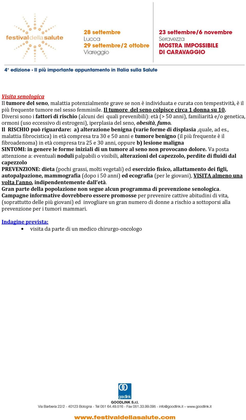 Diversi sono i fattori di rischio (alcuni dei quali prevenibili): età (> 50 anni), familiarità e/o genetica, ormoni (uso eccessivo di estrogeni), iperplasia del seno, obesità, fumo.