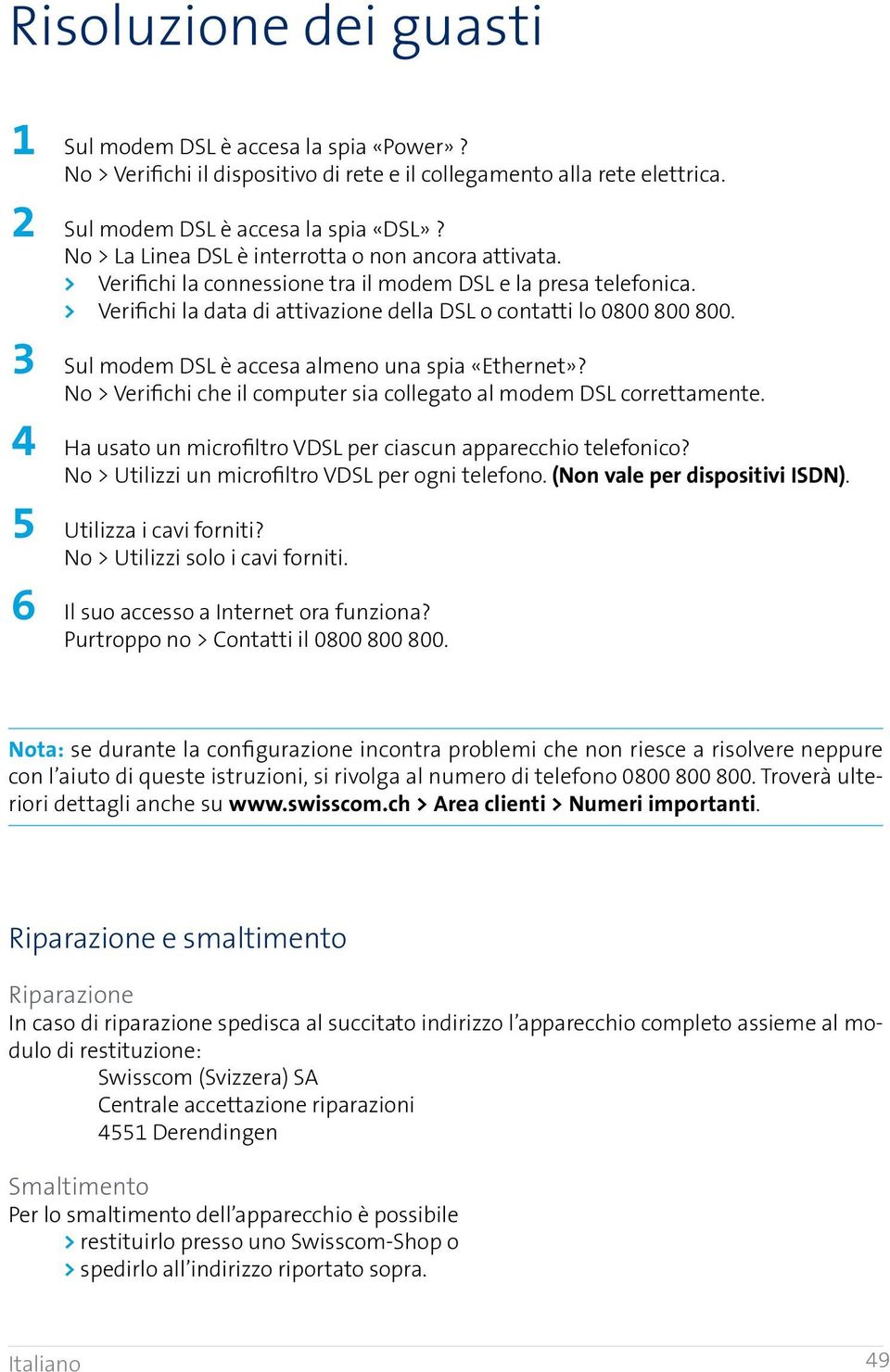 3 Sul modem DSL è accesa almeno una spia «Ethernet»? No > Verifichi che il computer sia collegato al modem DSL correttamente. 4 Ha usato un microfiltro VDSL per ciascun apparecchio telefonico?