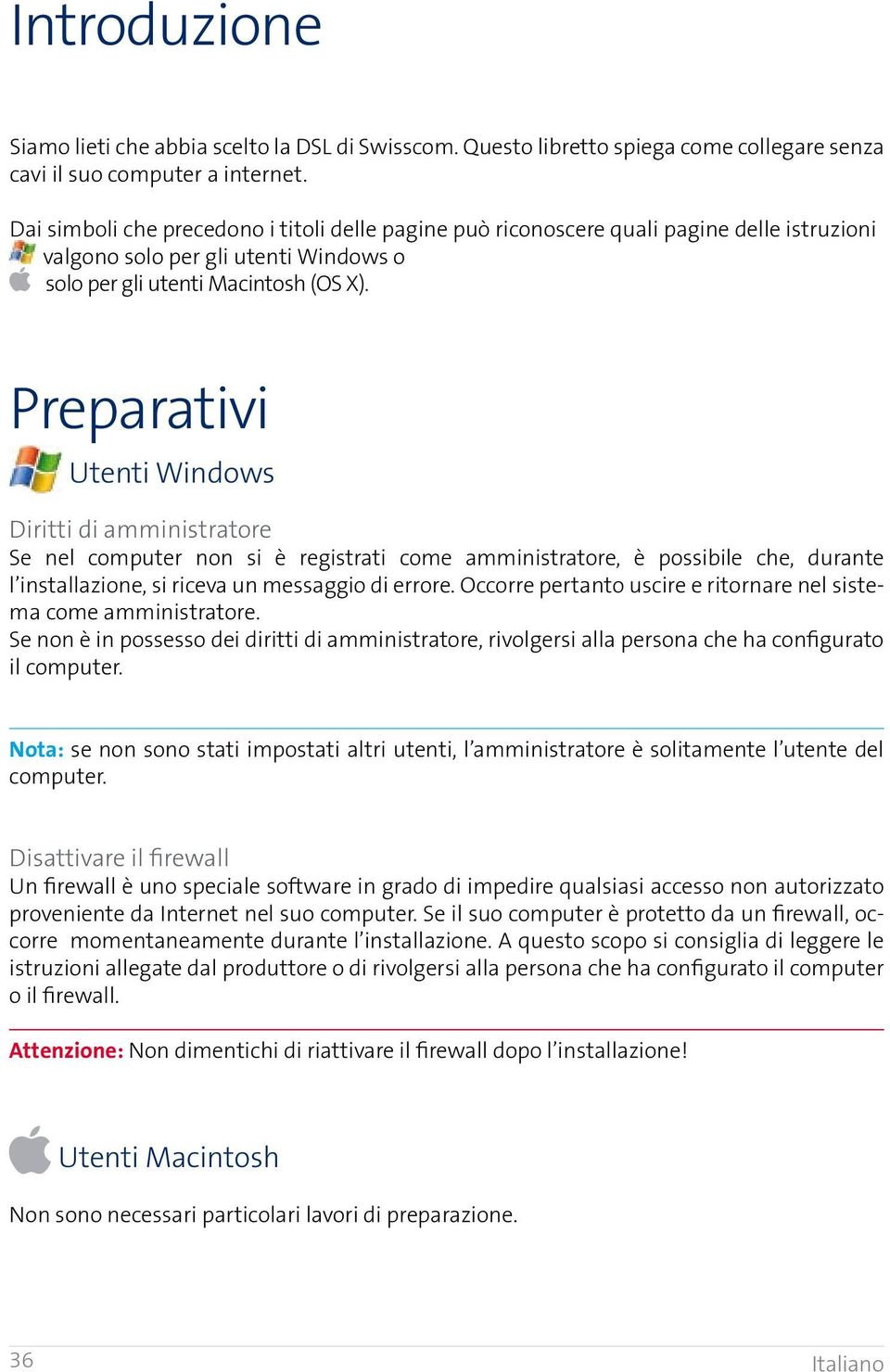 Preparativi Utenti Windows Diritti di amministratore Se nel computer non si è registrati come amministratore, è possibile che, durante l installazione, si riceva un messaggio di errore.