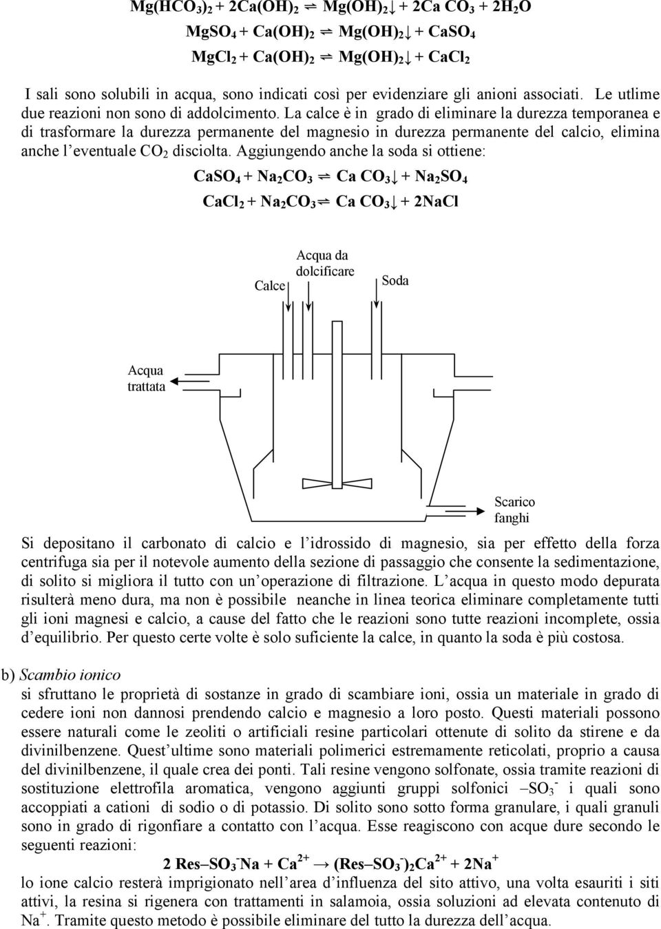 La calce è in grado di eliminare la durezza temporanea e di trasformare la durezza permanente del magnesio in durezza permanente del calcio, elimina anche l eventuale CO 2 disciolta.