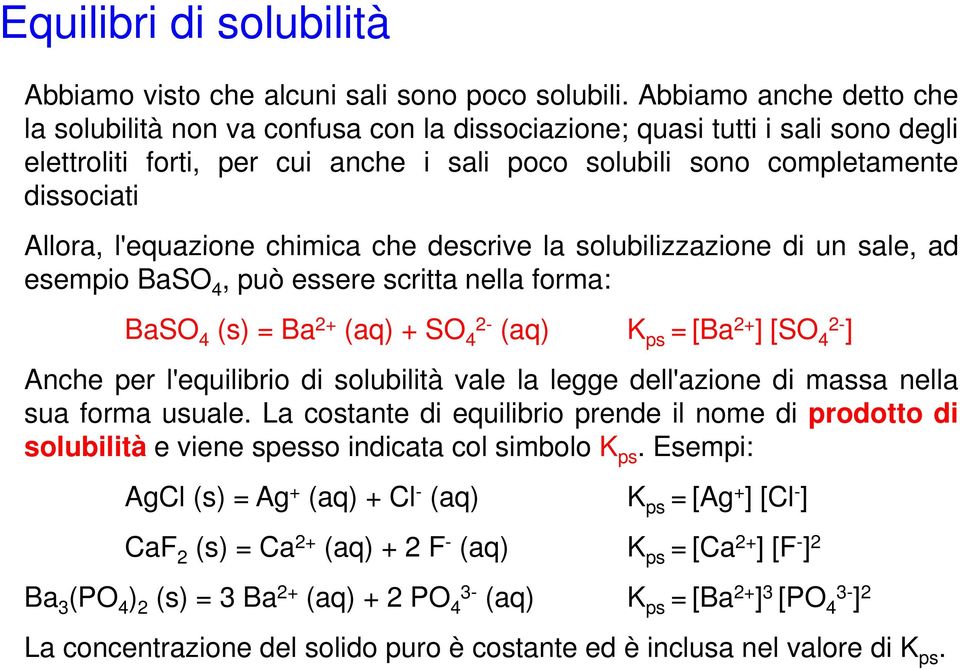 Allora, l'equazione chimica che descrive la solubilizzazione di un sale, ad esempio BaSO 4, può essere scritta nella forma: BaSO (s) =Ba 2+ (aq) +SO 2- (aq) K = [Ba 2+ [SO 2-4 4 ps ] 4 ] Anche per