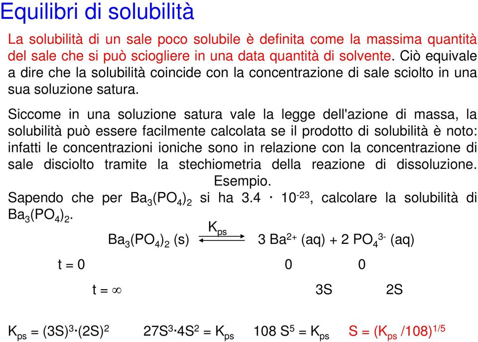 Siccome in una soluzione satura vale la legge dell'azione di massa, la solubilità può essere facilmente calcolata se il prodotto di solubilità è noto: infatti le concentrazioni ioniche sono in