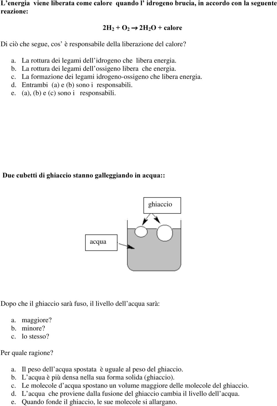 e. (a), (b) e (c) sono i responsabili. 'XHFXEHWWLGLJKLDFFLRVWDQQRJDOOHJJLDQGRLQDFTXD ghiaccio acqua Dopo che il ghiaccio sarà fuso, il livello dell acqua sarà: a. maggiore? b. minore? c. lo stesso?