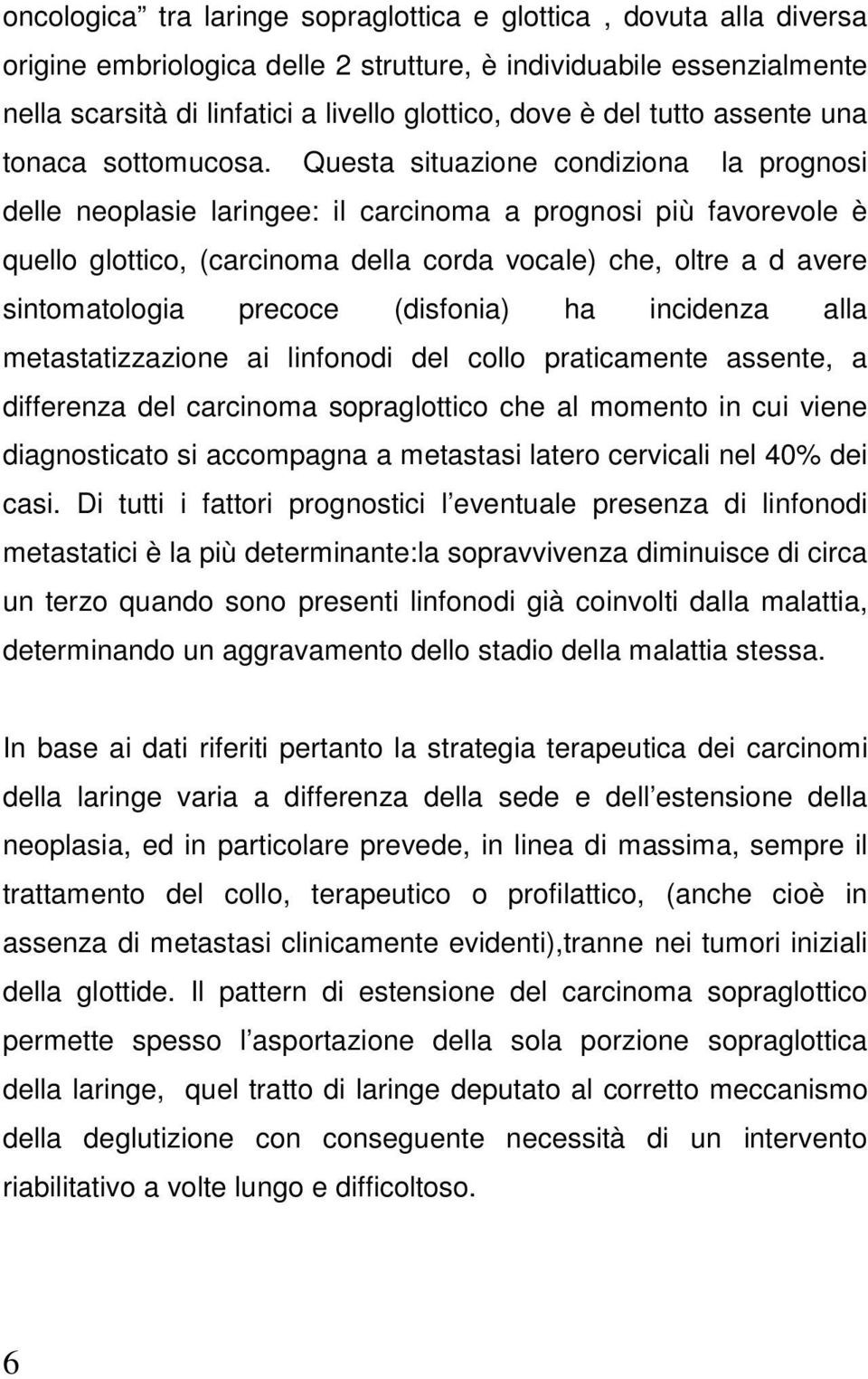 Questa situazione condiziona la prognosi delle neoplasie laringee: il carcinoma a prognosi più favorevole è quello glottico, (carcinoma della corda vocale) che, oltre a d avere sintomatologia precoce