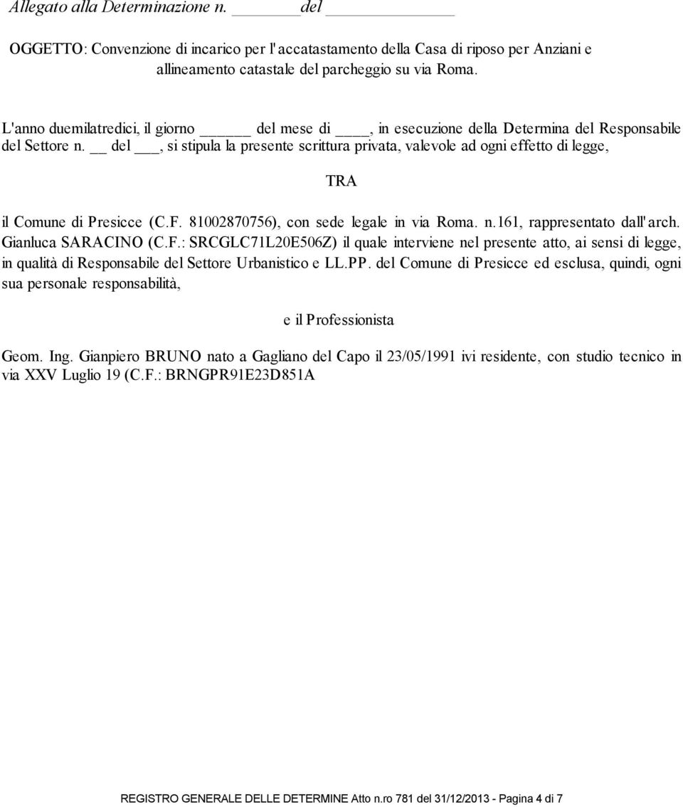del, si stipula la presente scrittura privata, valevole ad ogni effetto di legge, TRA il Comune di Presicce (C.F. 81002870756), con sede legale in via Roma. n.161, rappresentato dall' arch.