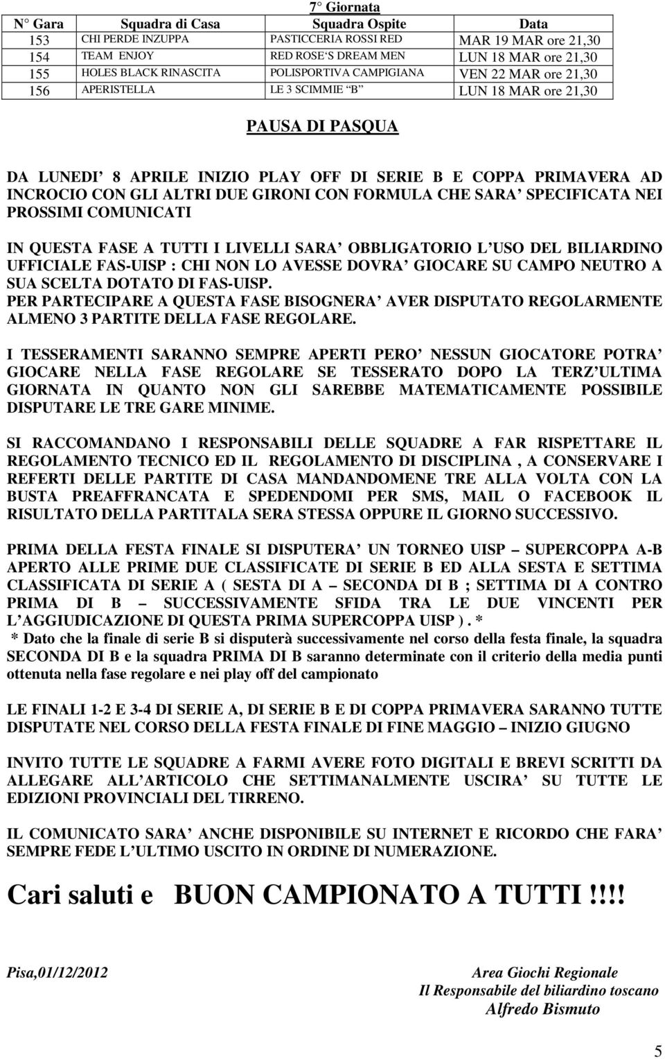 SPECIFICATA NEI PROSSIMI COMUNICATI IN QUESTA FASE A TUTTI I LIVELLI SARA OBBLIGATORIO L USO DEL BILIARDINO UFFICIALE FAS-UISP : CHI NON LO AVESSE DOVRA GIOCARE SU CAMPO NEUTRO A SUA SCELTA DOTATO DI