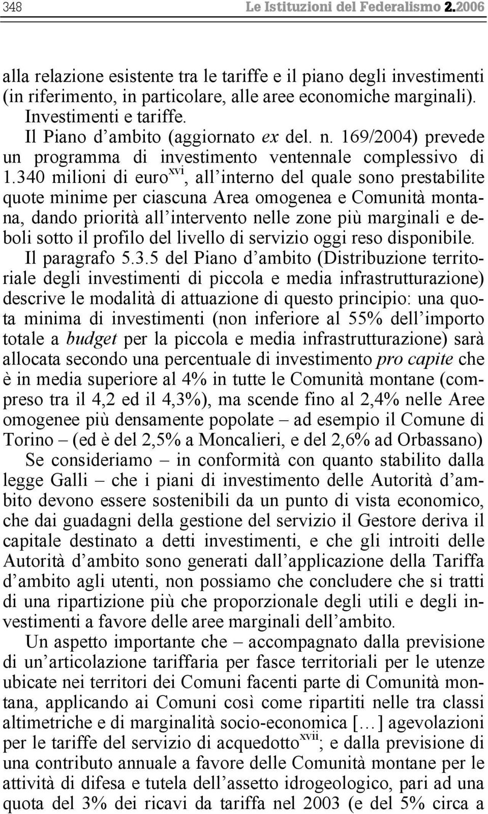 340 milioni di euro xvi, all interno del quale sono prestabilite quote minime per ciascuna Area omogenea e Comunità montana, dando priorità all intervento nelle zone più marginali e deboli sotto il