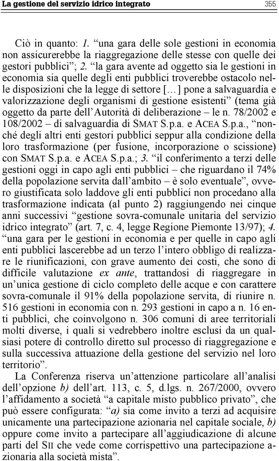 organismi di gestione esistenti (tema già oggetto da parte dell Autorità di deliberazione le n. 78/2002 e 108/2002 di salvaguardia di SMAT S.p.a. e ACEA S.p.a., nonché degli altri enti gestori pubblici seppur alla condizione della loro trasformazione (per fusione, incorporazione o scissione) con SMAT S.