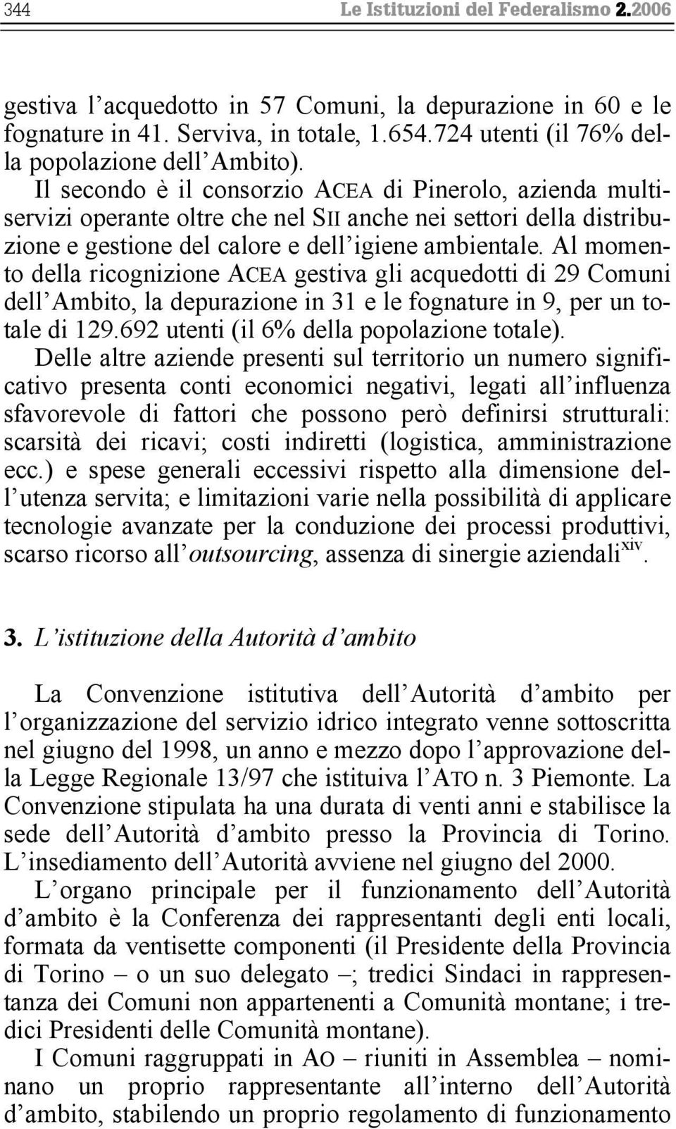 Al momento della ricognizione ACEA gestiva gli acquedotti di 29 Comuni dell Ambito, la depurazione in 31 e le fognature in 9, per un totale di 129.692 utenti (il 6% della popolazione totale).