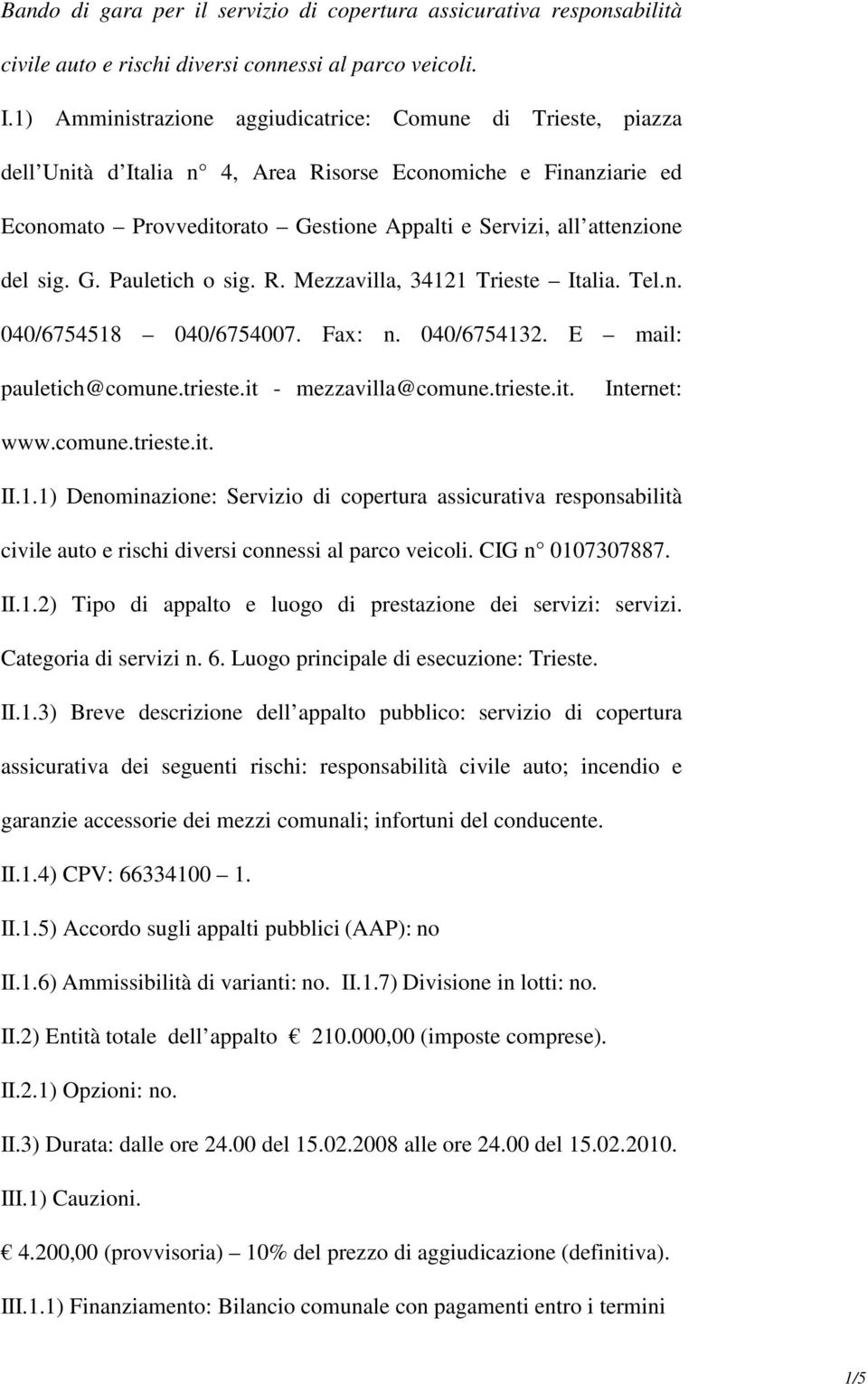 sig. G. Pauletich o sig. R. Mezzavilla, 34121 Trieste Italia. Tel.n. 040/6754518 040/6754007. Fax: n. 040/6754132. E mail: pauletich@comune.trieste.it - mezzavilla@comune.trieste.it. Internet: www.