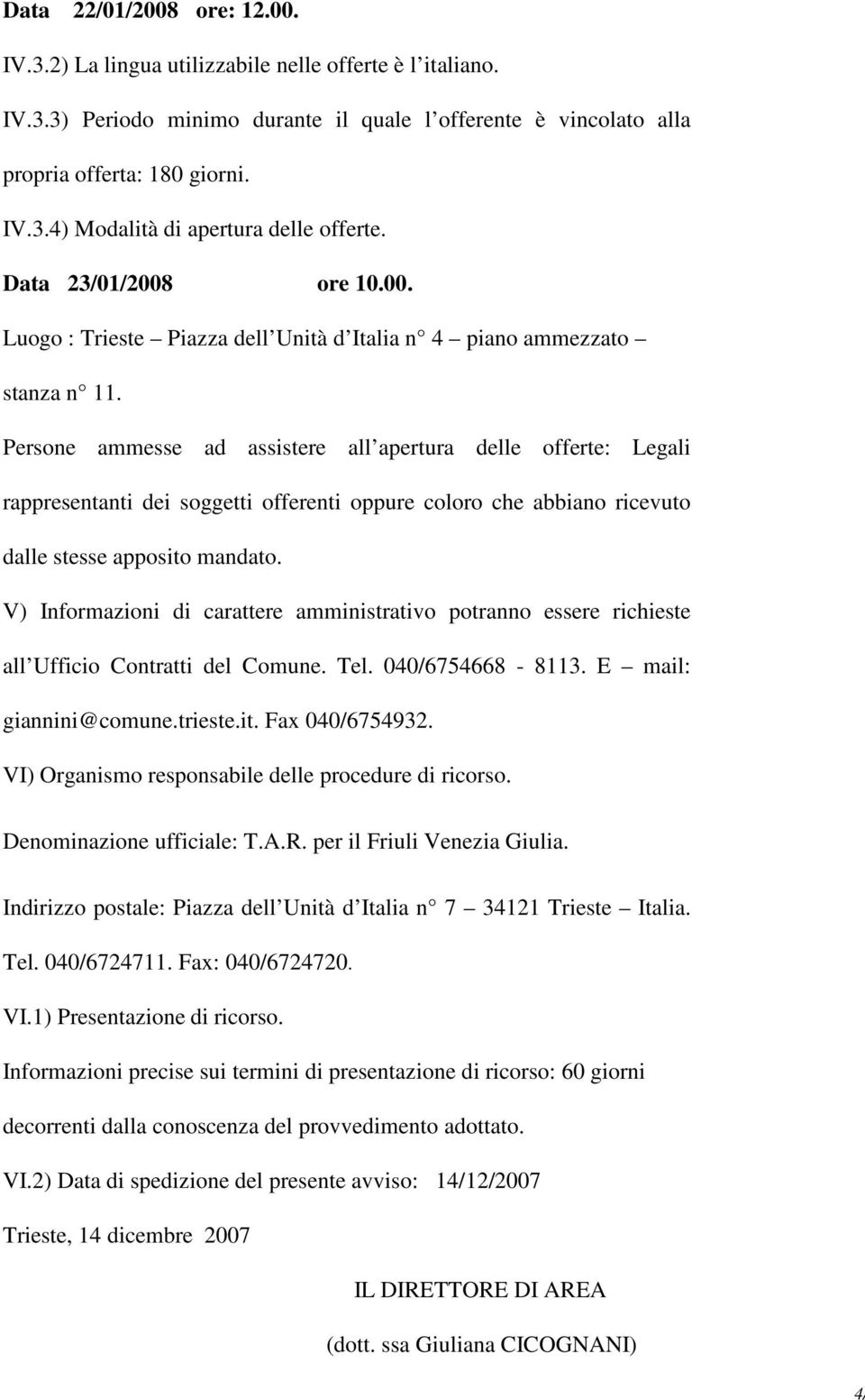 Persone ammesse ad assistere all apertura delle offerte: Legali rappresentanti dei soggetti offerenti oppure coloro che abbiano ricevuto dalle stesse apposito mandato.