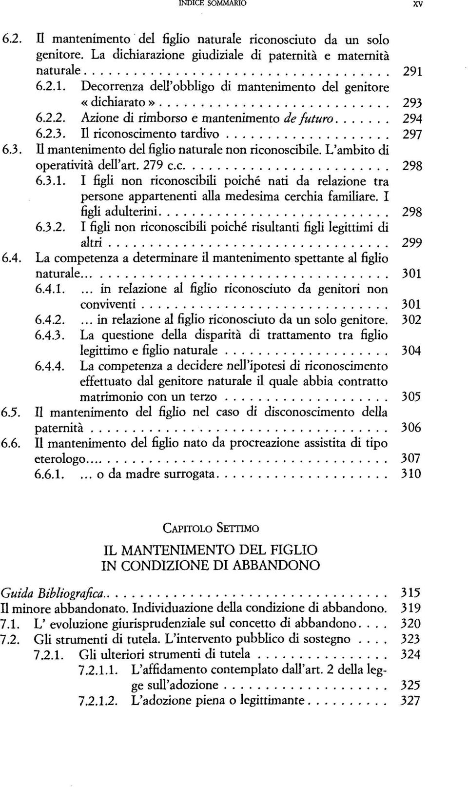 L'ambito di operatività dell'art. 279 c.c 298 6.3.1. I figli non riconoscibili poiché nati da relazione tra persone appartenenti alla medesima cerchia familiare. I figli adulterini 298 6.3.2. I figli non riconoscibili poiché risultanti figli legittimi di altri 299 6.