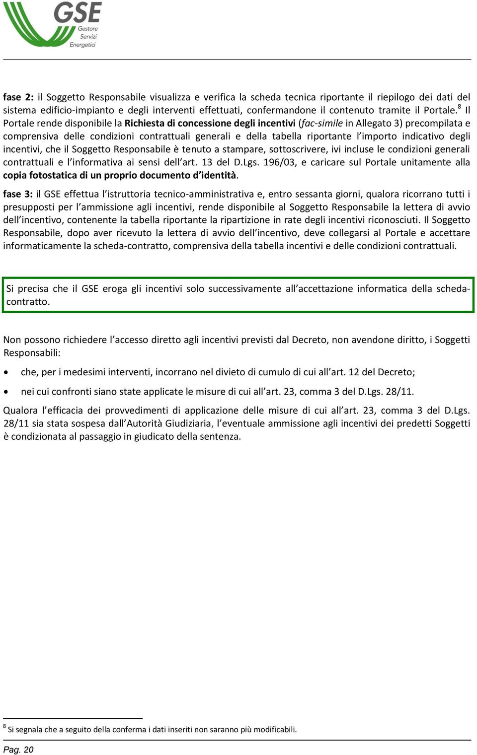 8 Il Portale rende disponibile la Richiesta di concessione degli incentivi (fac-simile in Allegato 3) precompilata e comprensiva delle condizioni contrattuali generali e della tabella riportante l