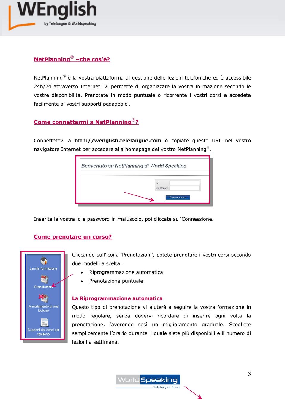 Come connettermi a NetPlanning? Connettetevi a http://wenglish.telelangue.com o copiate questo URL nel vostro navigatore Internet per accedere alla homepage del vostro NetPlanning.