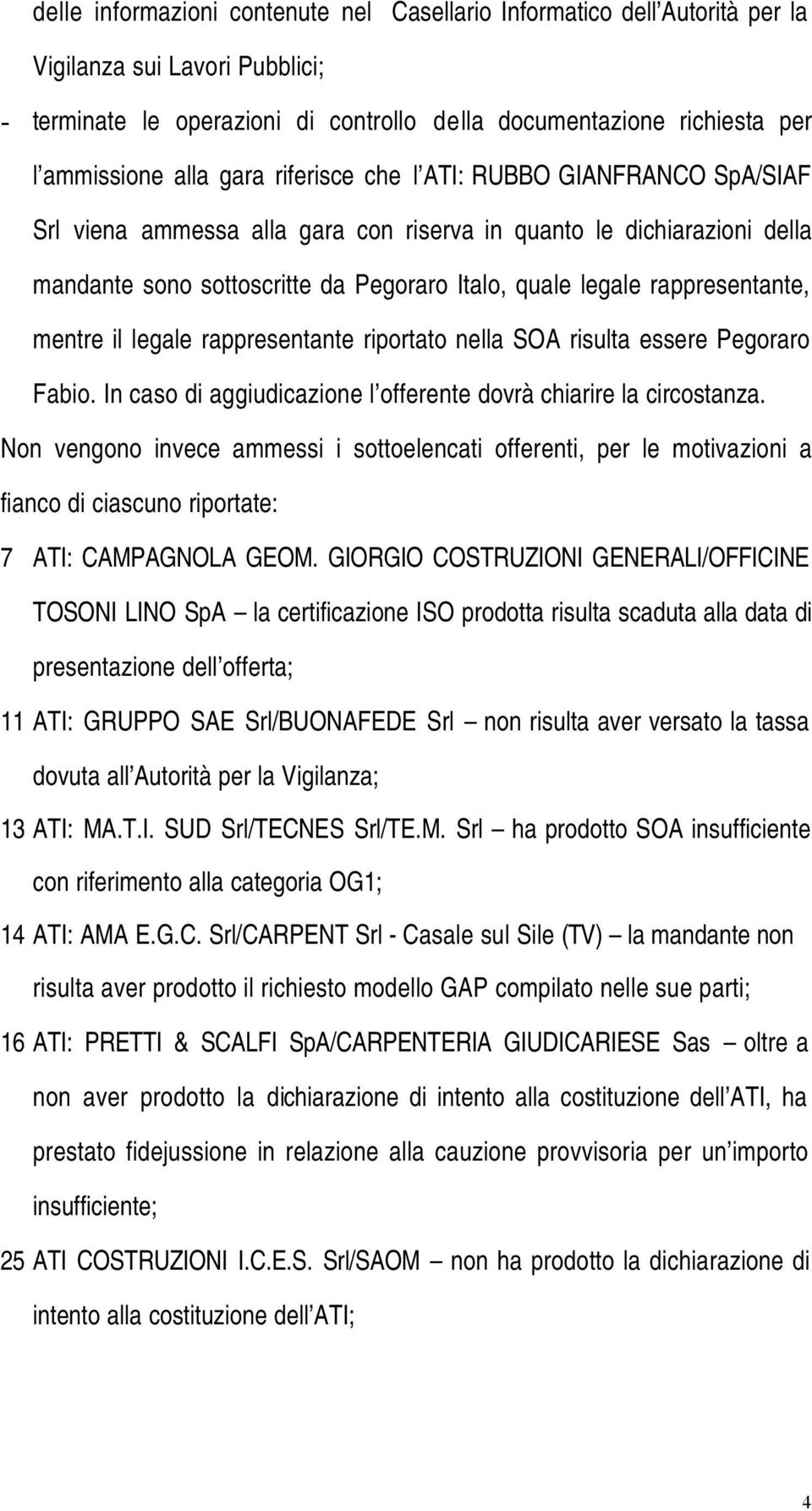 mentre il legale rappresentante riportato nella SOA risulta essere Pegoraro Fabio. In caso di aggiudicazione l offerente dovrà chiarire la circostanza.