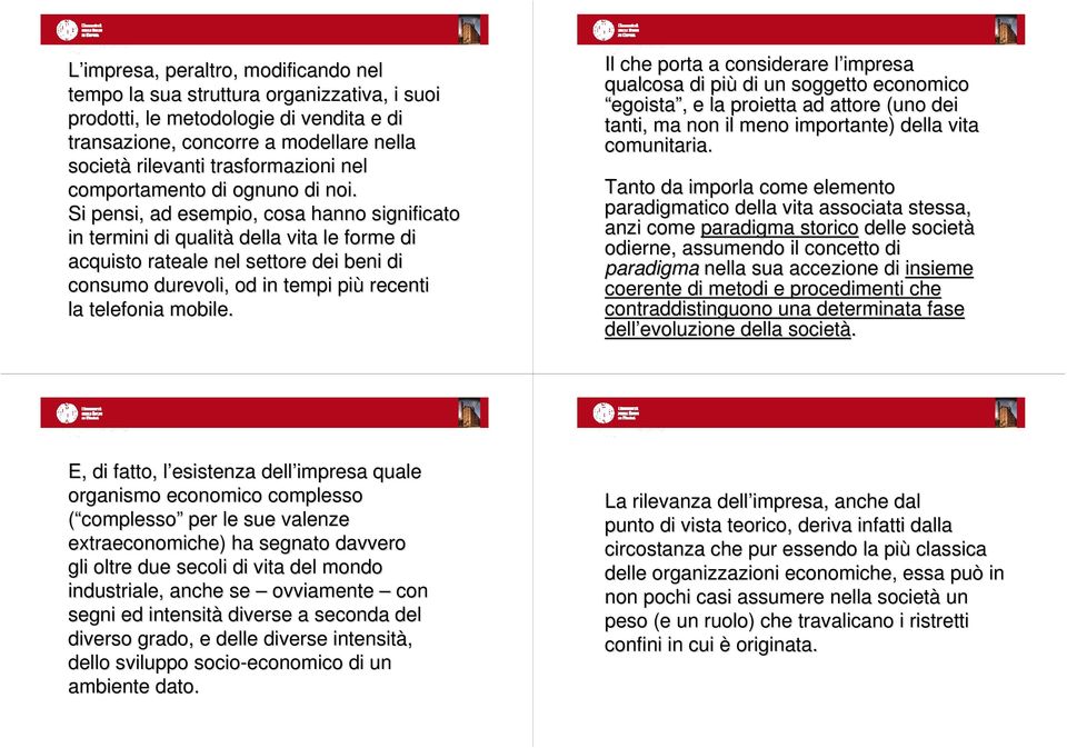 Si pensi, ad esempio, cosa hanno significato in termini di qualità della vita le forme di acquisto rateale nel settore dei beni di consumo durevoli, od in tempi più recenti la telefonia mobile.