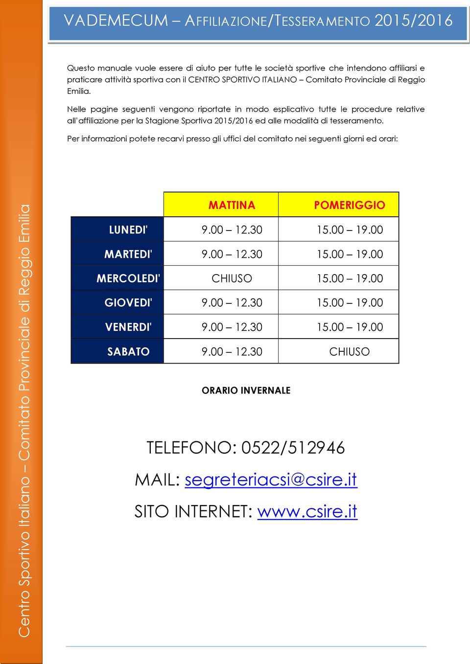 Per informazioni potete recarvi presso gli uffici del comitato nei seguenti giorni ed orari: MATTINA POMERIGGIO LUNEDI' 9.00 12.30 15.00 19.00 MARTEDI' 9.00 12.30 15.00 19.00 MERCOLEDI' CHIUSO 15.