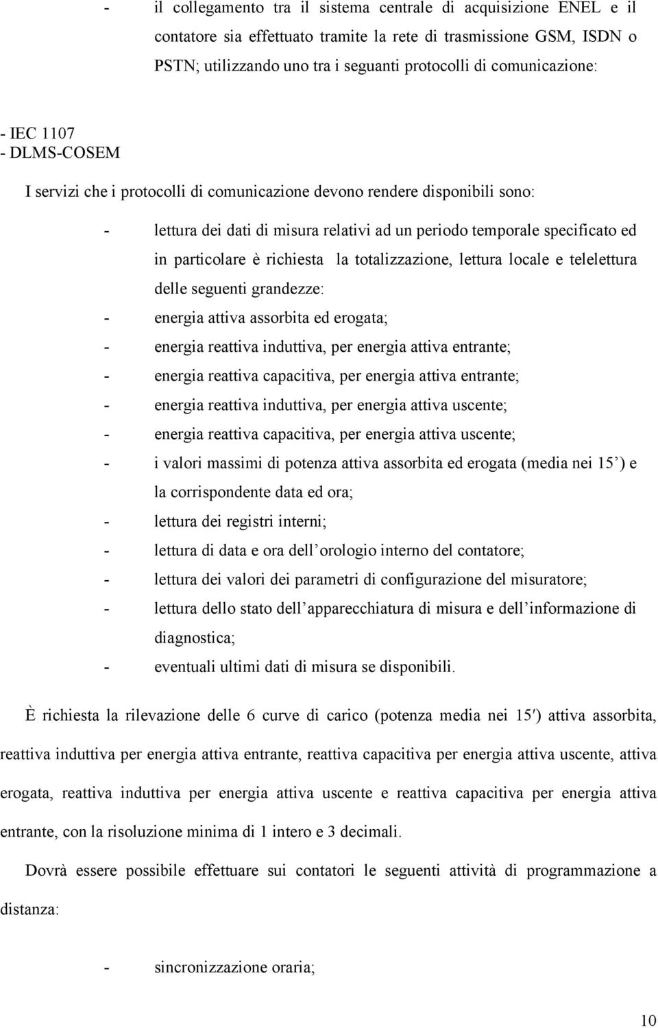 particolare è richiesta la totalizzazione, lettura locale e telelettura delle seguenti grandezze: - energia attiva assorbita ed erogata; - energia reattiva induttiva, per energia attiva entrante; -