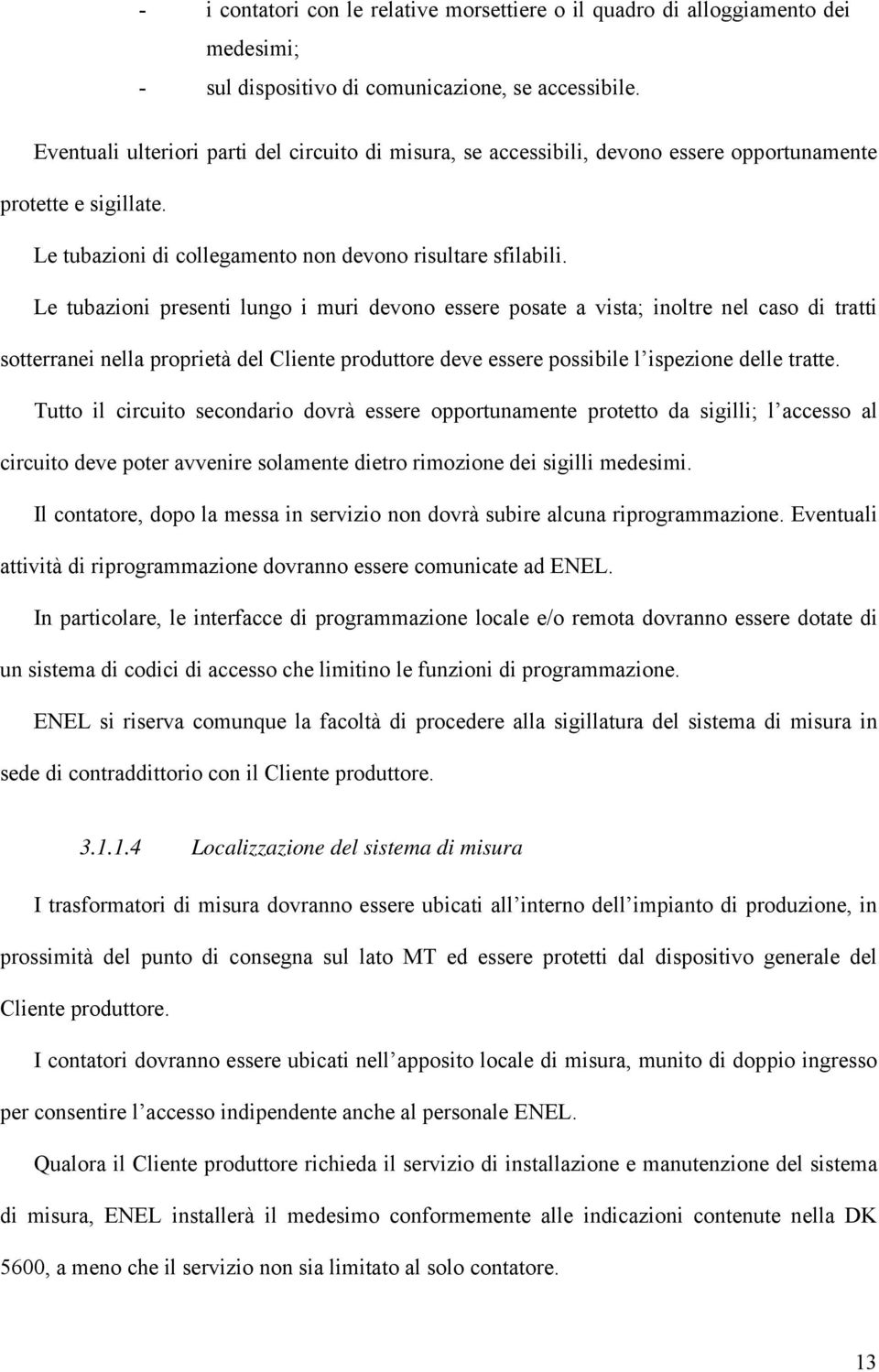 Le tubazioni presenti lungo i muri devono essere posate a vista; inoltre nel caso di tratti sotterranei nella proprietà del Cliente produttore deve essere possibile l ispezione delle tratte.