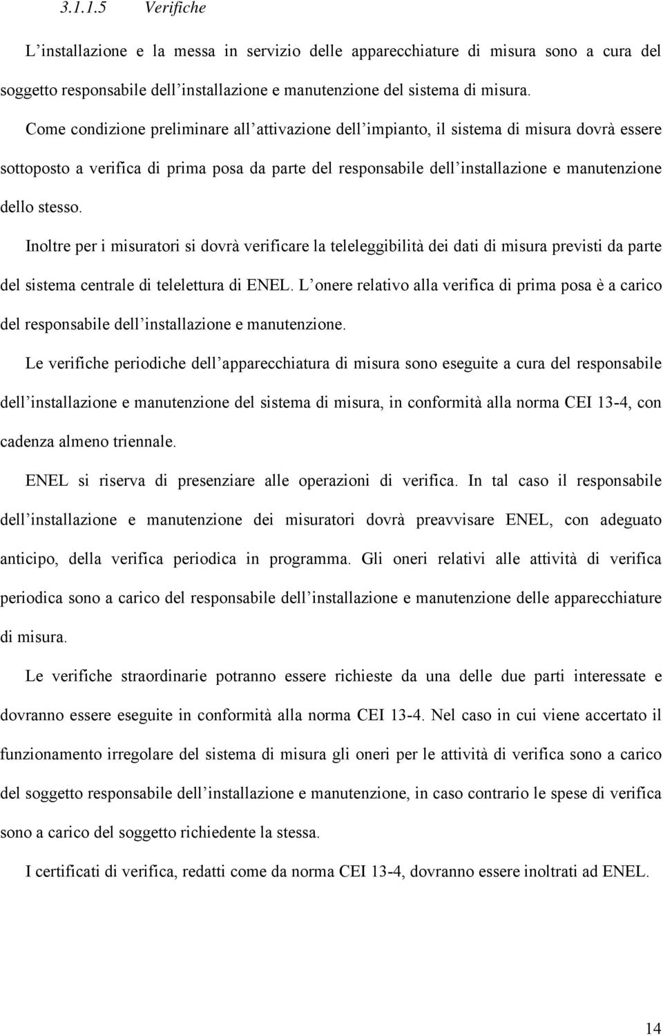 stesso. Inoltre per i misuratori si dovrà verificare la teleleggibilità dei dati di misura previsti da parte del sistema centrale di telelettura di ENEL.