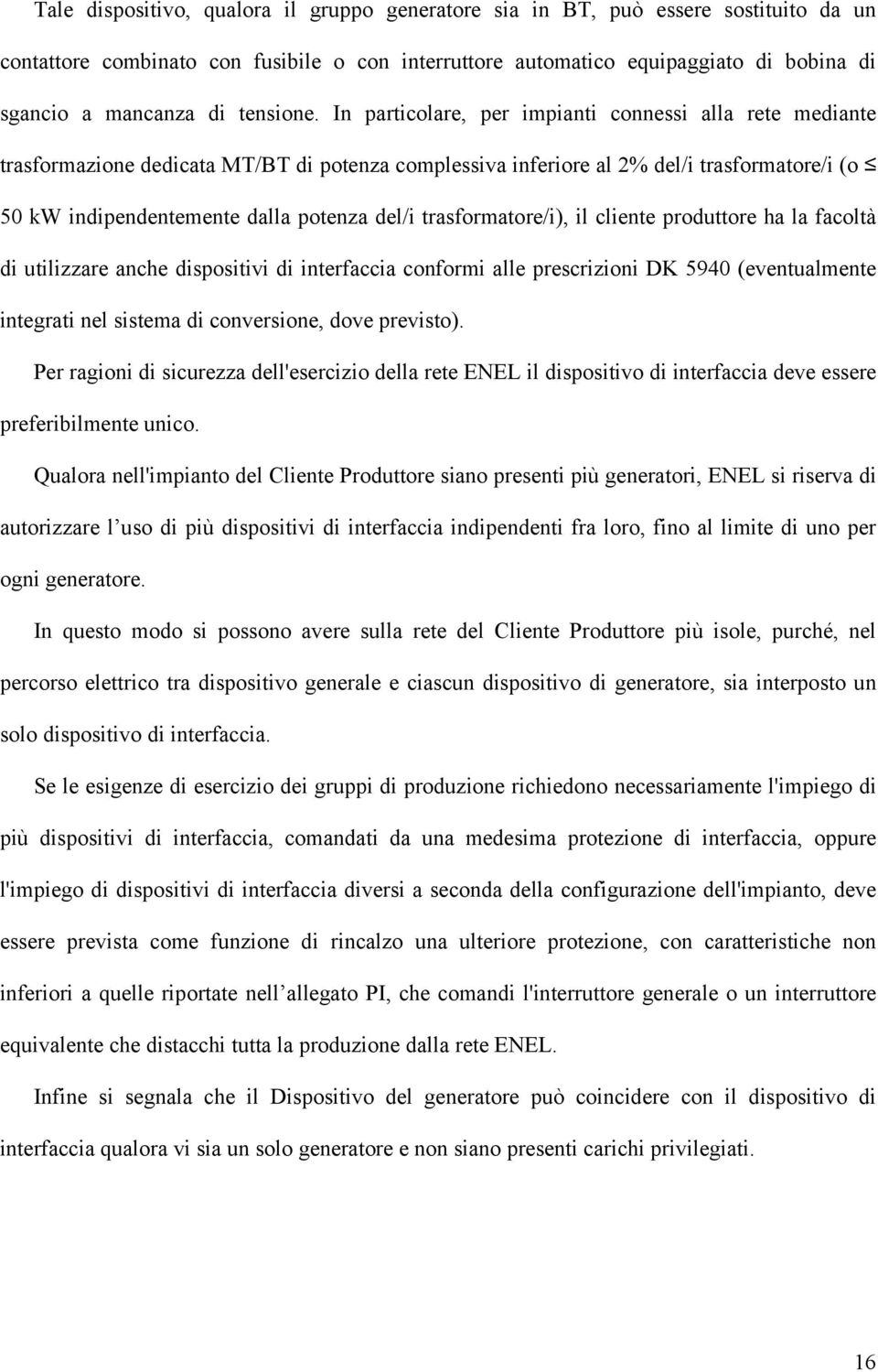 In particolare, per impianti connessi alla rete mediante trasformazione dedicata MT/BT di potenza complessiva inferiore al 2% del/i trasformatore/i (o 50 kw indipendentemente dalla potenza del/i