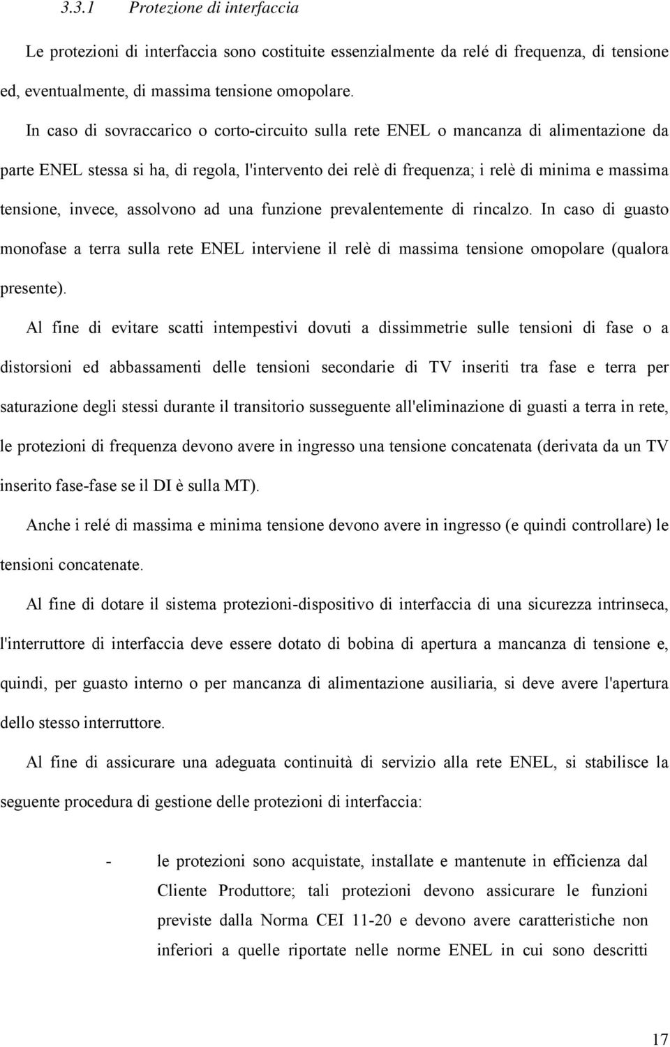 invece, assolvono ad una funzione prevalentemente di rincalzo. In caso di guasto monofase a terra sulla rete ENEL interviene il relè di massima tensione omopolare (qualora presente).