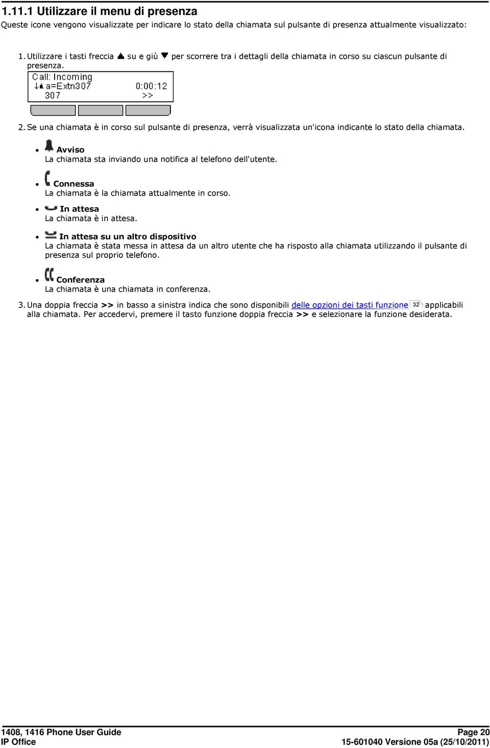 Avviso La chiamata sta inviando una notifica al telefono dell'utente. Connessa La chiamata è la chiamata attualmente in corso. In attesa La chiamata è in attesa.