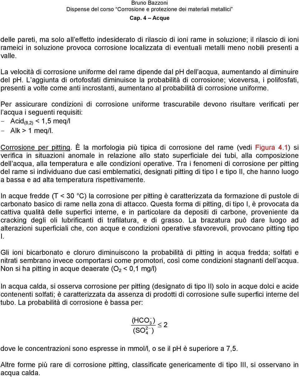 L aggiunta di ortofosfati diminuisce la probabilità di corrosione; viceversa, i polifosfati, presenti a volte come anti incrostanti, aumentano al probabilità di corrosione uniforme.