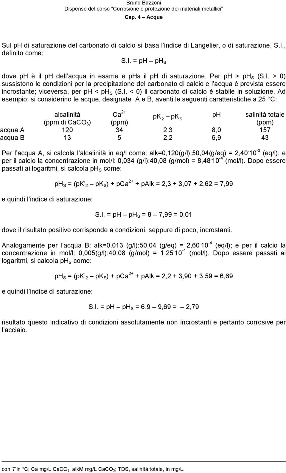 Ad esempio: si considerino le acque, designate A e B, aventi le seguenti caratteristiche a 25 C: alcalinità ' pk 2 pk ph salinità totale S (ppm di CaCO 3 ) (ppm) (ppm) acqua A 120 34 2,3 8,0 157