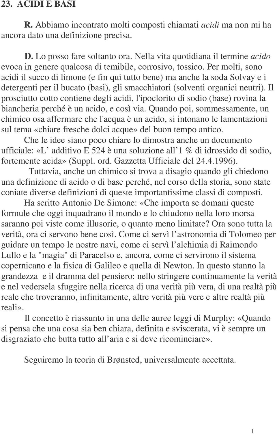 Per molti, sono acidi il succo di limone (e fin qui tutto bene) ma anche la soda Solvay e i detergenti per il bucato (basi), gli smacchiatori (solventi organici neutri).