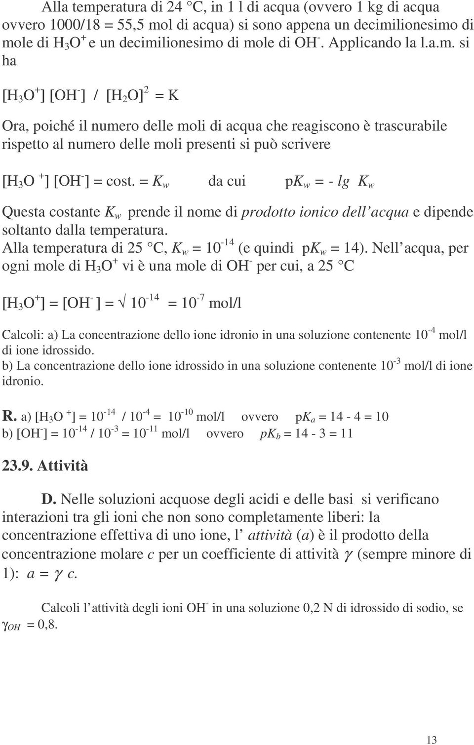 si ha [H 3 O + ] [OH ] / [H 2 O] 2 = K Ora, poiché il numero delle moli di acqua che reagiscono è trascurabile rispetto al numero delle moli presenti si può scrivere [H 3 O + ] [OH ] = cost.