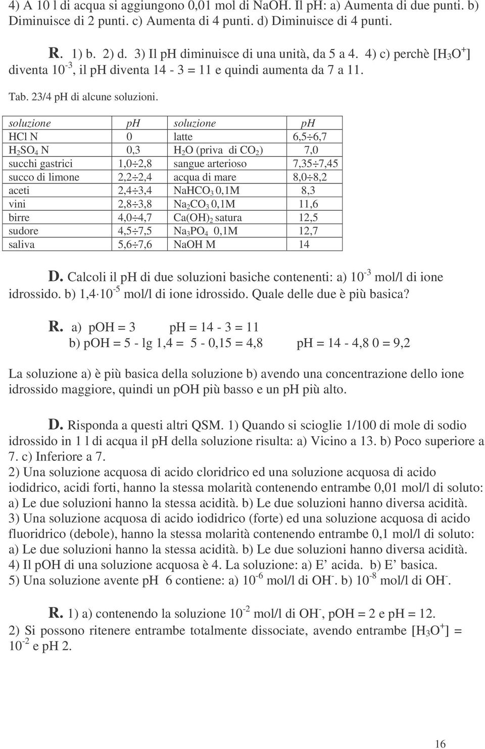 soluzione ph soluzione ph HCl N 0 latte 6,5 6,7 H 2 SO 4 N 0,3 H 2 O (priva di CO 2 ) 7,0 succhi gastrici 1,0 2,8 sangue arterioso 7,35 7,45 succo di limone 2,2 2,4 acqua di mare 8,0 8,2 aceti 2,4