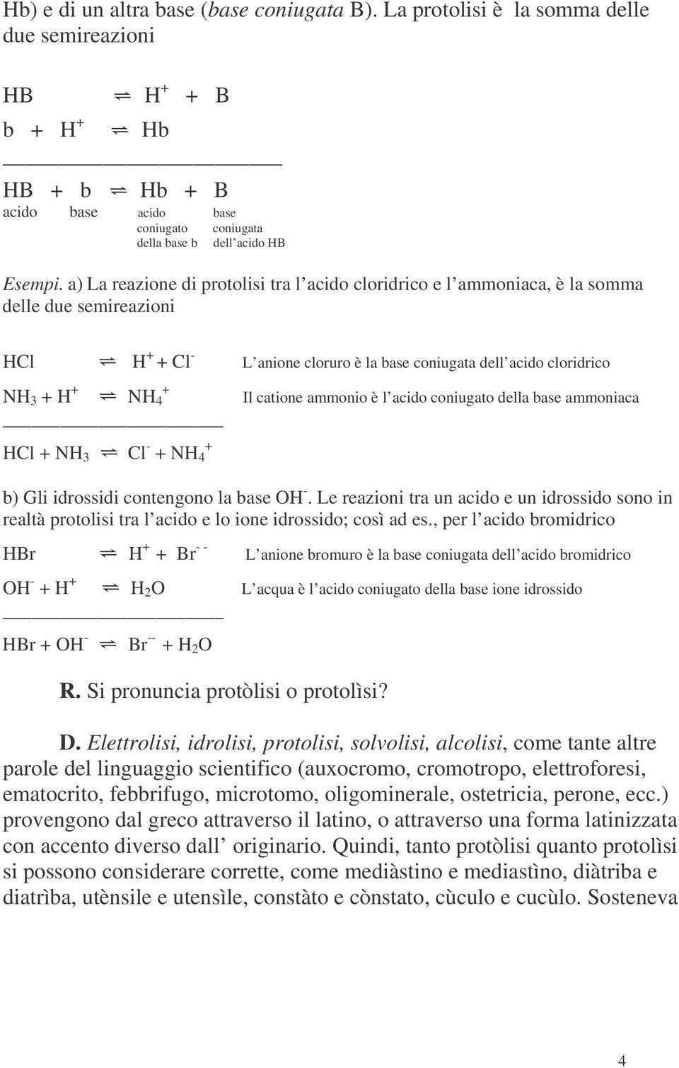 a) La reazione di protolisi tra l acido cloridrico e l ammoniaca, è la somma delle due semireazioni HCl H + + Cl L anione cloruro è la base coniugata dell acido cloridrico NH 3 + H + + NH 4 HCl + NH