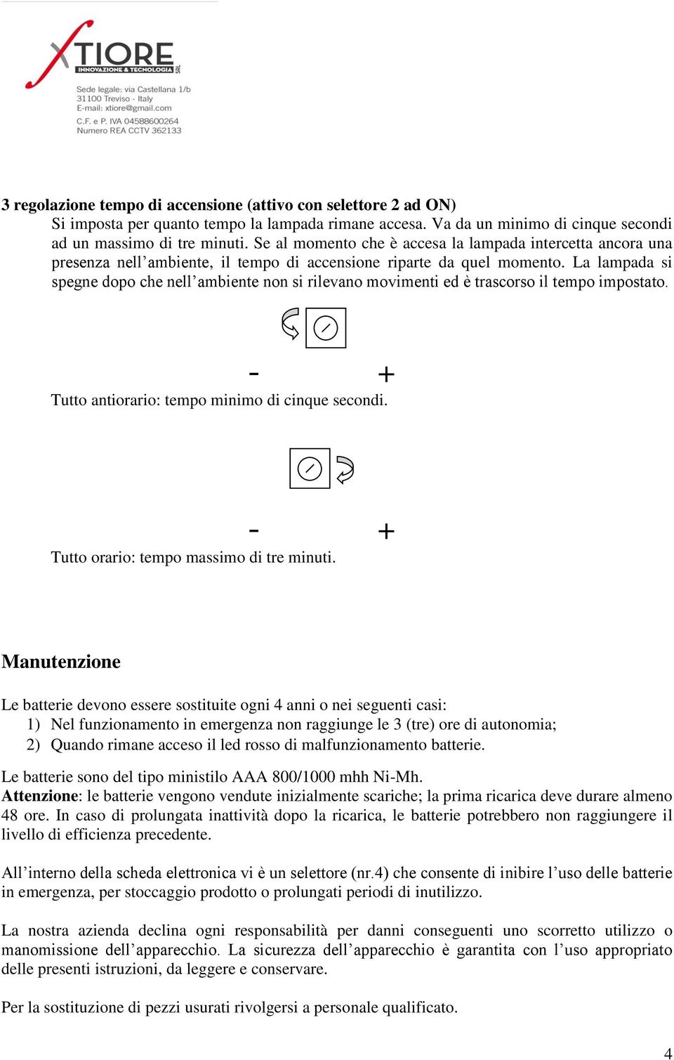 La lampada si spegne dopo che nell ambiente non si rilevano movimenti ed è trascorso il tempo impostato. Tutto antiorario: tempo minimo di cinque secondi. Tutto orario: tempo massimo di tre minuti.