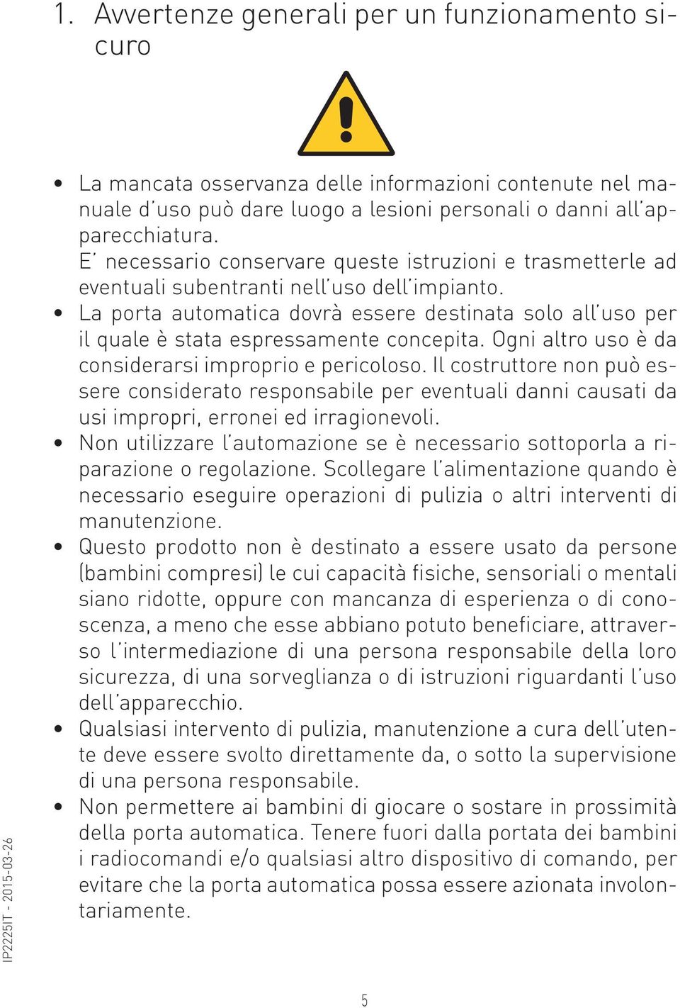 La porta automatica dovrà essere destinata solo all uso per il quale è stata espressamente concepita. Ogni altro uso è da considerarsi improprio e pericoloso.