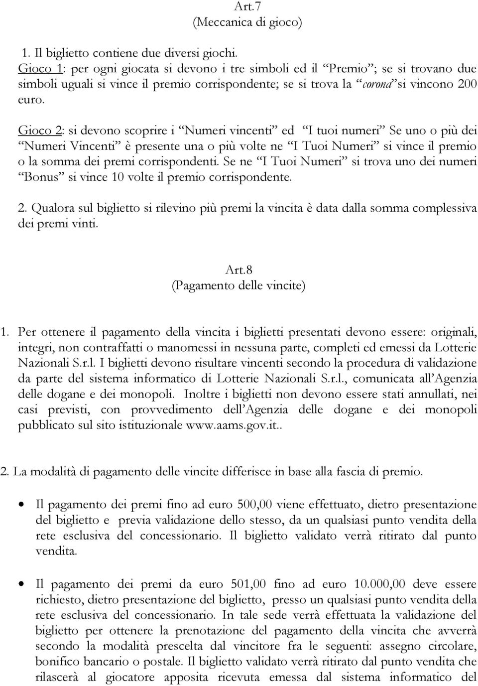 Gioco 2: si devono scoprire i Numeri vincenti ed I tuoi numeri Se uno o più dei Numeri Vincenti è presente una o più volte ne I Tuoi Numeri si vince il premio o la somma dei premi corrispondenti.