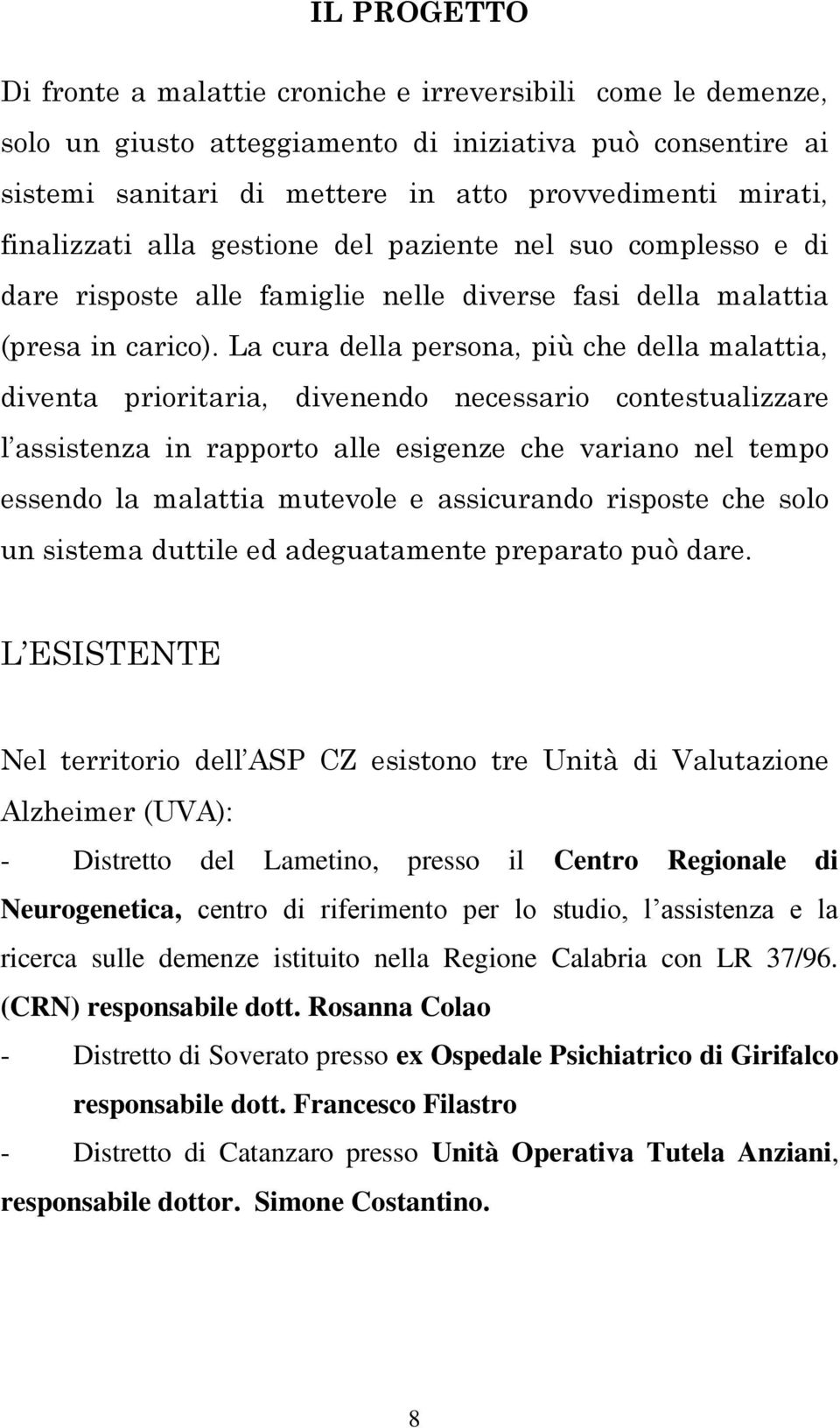 La cura della persona, più che della malattia, diventa prioritaria, divenendo necessario contestualizzare l assistenza in rapporto alle esigenze che variano nel tempo essendo la malattia mutevole e