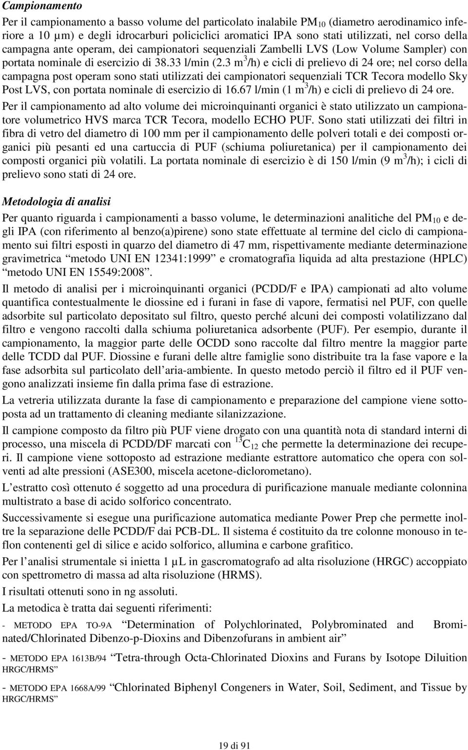 3 m 3 /h) e cicli di prelievo di 24 ore; nel corso della campagna post operam sono stati utilizzati dei campionatori sequenziali TCR Tecora modello Sky Post LVS, con portata nominale di esercizio di