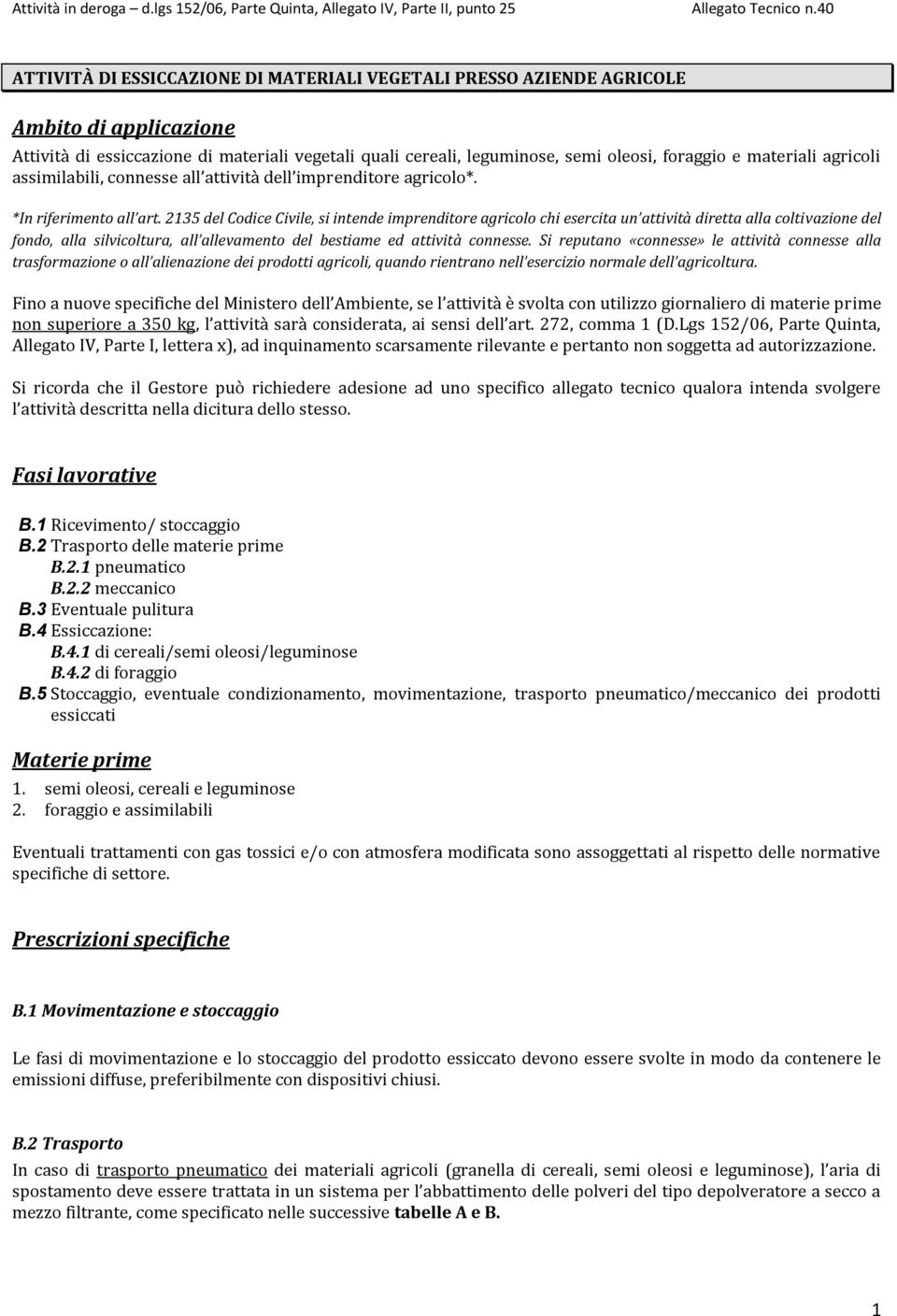 2135 del Codice Civile, si intende imprenditore agricolo chi esercita un attività diretta alla coltivazione del fondo, alla silvicoltura, all allevamento del bestiame ed attività connesse.