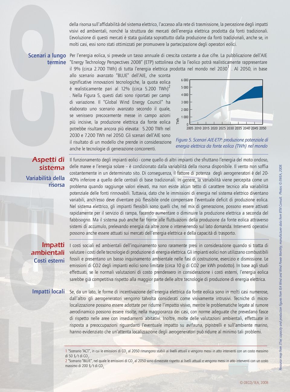 L evoluzione di questi mercti è stt guidt soprttutto dll produzione d fonti trdizionli, nche se, in molti csi, essi sono stti ottimizzti per promuovere l prtecipzione degli opertori eolici.